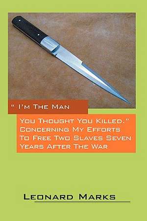 I'm the Man You Thought You Killed. Concerning My Efforts to Free Two Slaves Seven Years After the War de Leonard Marks