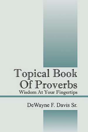 Topical Book of Proverbs: Wisdom at Your Fingertips de DeWayne F Davis Sr