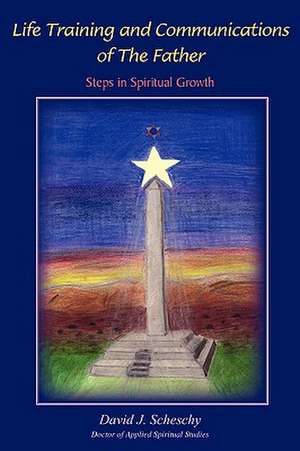 Life Training and Communications of the Father: Steps in Spiritual Growth de David J. Scheschy