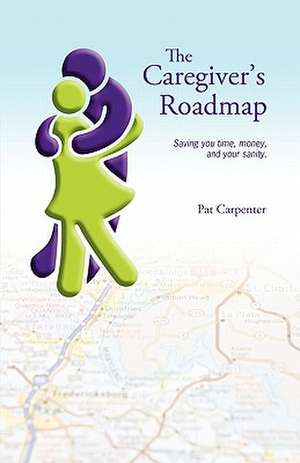 Caregiver's Roadmap: Saving you time, money, and your sanity. de Pat Carpenter