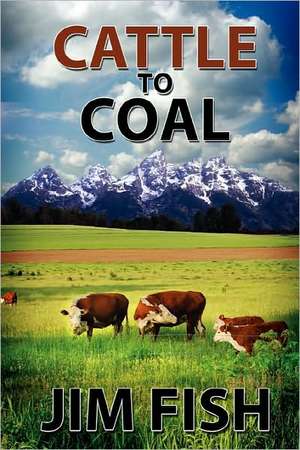 Cattle to Coal: The Transformation of a Wyoming Cattle Ranch de Jim Fish