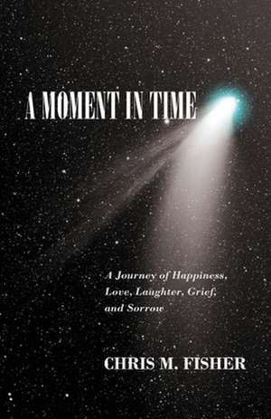 A Moment in Time: A Journey of Happiness, Love, Laughter, Grief, and Sorrow de Chris M. Fisher