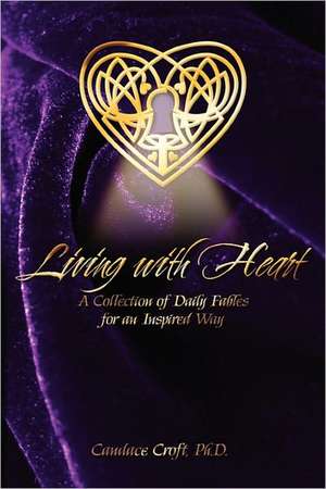 Living With Heart: A Collection of Daily Fables for an Inspired Way de Candace Croft PhD