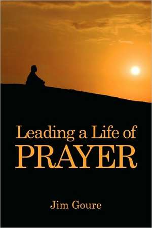 Leading a Life of Prayer de Jim Goure