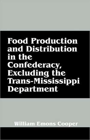 Food Production and Distribution in the Confederacy, Excluding the Trans-Mississippi Department de William Emons Cooper