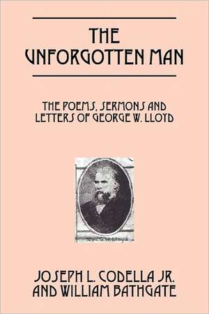 The Unforgotten Man: The poems, sermons and letters of George W. Lloyd de Joseph L Codella Jr