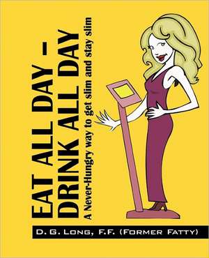 Eat All Day - Drink All Day: A Never-Hungry Way to Get Slim and Stay Slim de D. G. F. F. Long