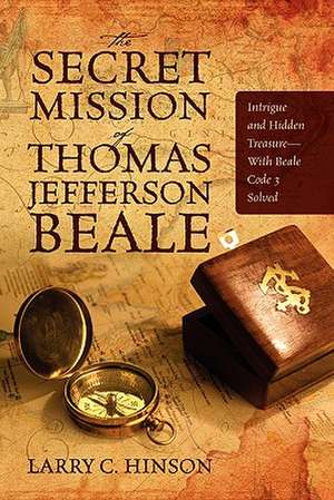 The Secret Mission of Thomas Jefferson Beale: Intrigue and Hidden Treasure -- With Beale Code 3 Solved de Larry C. Hinson