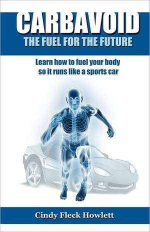 Carbavoid the Fuel for the Future: Learn How to Fuel Your Body So It Runs Like a Sports Car de Cindy Fleck Howlett