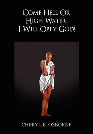 Come Hell or High Water, I Will Obey God! de Cheryl E. Osborne