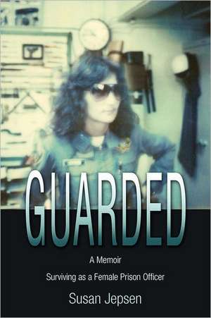 Guarded: Surviving as a Female Prison Officer: A Memoir de Susan S Jepsen