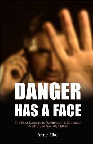 Danger Has a Face: The Most Dangerous Psychopath is Educated, Wealthy and Socially Skilled de Anne Pike