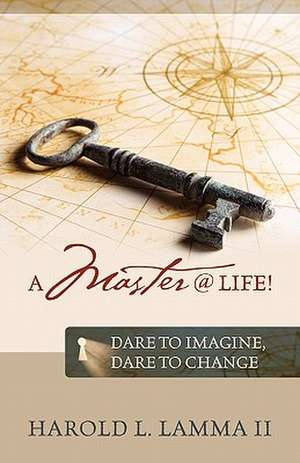 A Master @ Life !: Dare to imagine, dare to change de Harold L. Lamma II