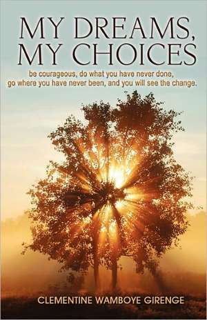 My Dreams, My Choices: Be Courageous, Do What You Have Never Done, Go Where You Have Never Been, and You Will See the Change. de Clementine Wamboye Girenge