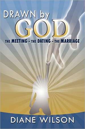 Drawn by God: The Meeting - The Dating - The Marriage de Diane Wilson