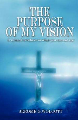 The Purpose of My Vision de Jerome G. Wolcott