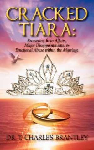 Cracked Tiara: Recovering from Affairs, Major Disappointments, & Emotional Abuse Within the Marriage de Charles T. Brantley