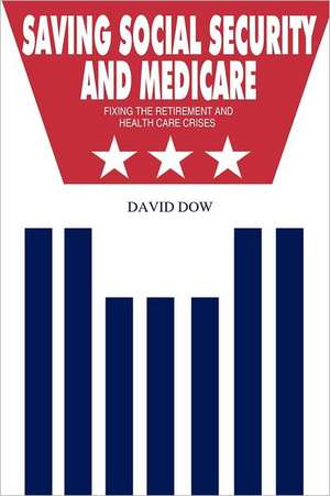 Saving Social Security and Medicare: Fixing the Retirement and Health Care Crises de David Dow