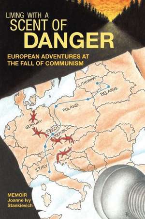 Living with a Scent of Danger: European Adventures at the Fall of Communism de Joanne Ivy Stankievich