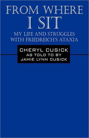 From Where I Sit: My Life and Struggles with Friedreich's Ataxia de Cheryl Cusick