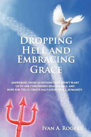 Dropping Hell and Embracing Grace de Ivan A Rogers