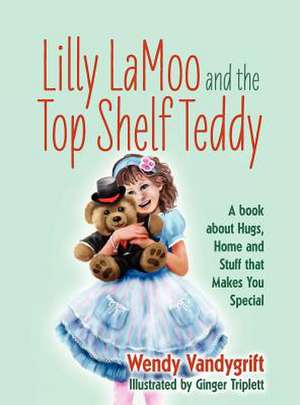 Lilly Lamoo and the Top Shelf Teddy: A Book about Hugs, Home and Stuff That Makes You Special de Wendy Vandygrift