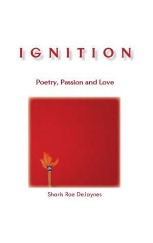 Ignition: Poetry, Passion and Love de Sharis Roe Dejaynes