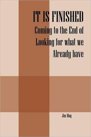 It Is Finished: Coming to the End of Looking for What We Already Have de Jim May