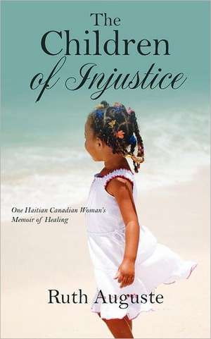 The Children of Injustice: One Haitian Canadian Woman's Memoir of Healing de Ruth Auguste