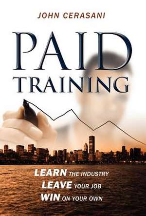 Paid Training: Learn the Industry, Leave Your Job, Win on Your Own de John Cerasani