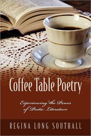 Coffee Table Poetry: Experiencing the Power of Poetic Literature de Regina Long Southall