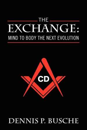 The Exchange: Mind to Body the Next Evolution de Dennis P. Busche