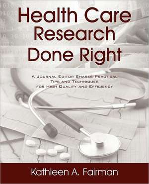 Health Care Research Done Right: A Journal Editor Shares Practical Tips and Techniques for High Quality and Efficiency de Kathleen A Fairman