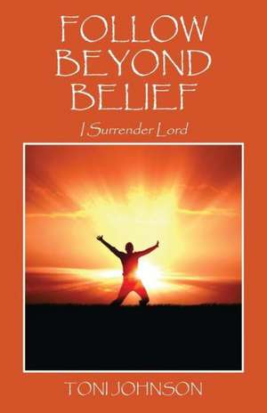 Follow Beyond Belief: I Surrender Lord de Toni Johnson