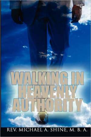 Walking in Heavenly Authority de Rev Michael a. Shine Mba