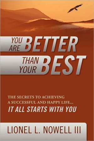 You Are Better Than Your Best: The Secrets to Achieving a Successful and Happy Life... It All Starts with You de Lionel Lionel