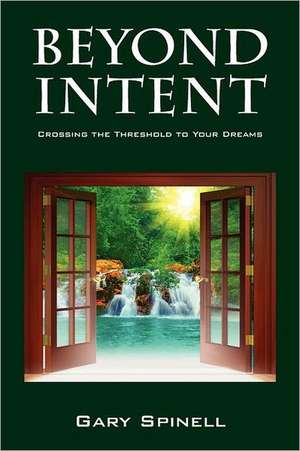 Beyond Intent: Crossing the Threshold to Your Dreams de Gary Spinell