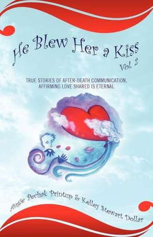 He Blew Her a Kiss: Volume 2, True Stories of After-Death Communication, Affirming Love Shared Is Eternal de Angie Pechak Printup