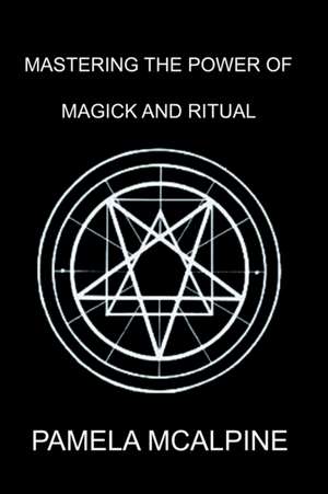 Mastering the Power of Magick and Ritual de Pamela McAlpine