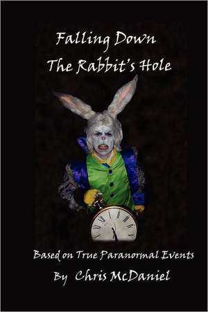 Falling Down the Rabbit's Hole: Based on True Paranormal Events de Chris McDaniel