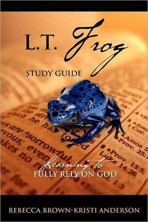 L.T. Frog Study Guide: Learning to Fully Rely On God de Rebecca Brown