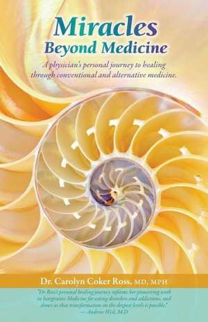 Miracles Beyond Medicine: A Physician's Personal Journey to Healing Through Conventional and Alternative Medicine de Carolyn Coker Ross