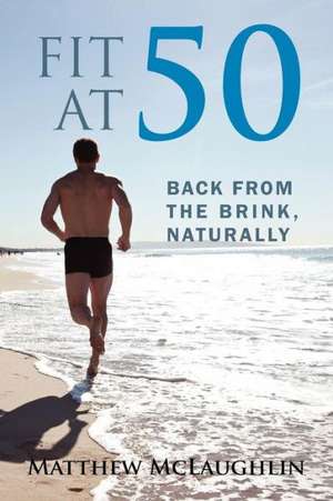 Fit at 50: Back from the Brink, Naturally de Matthew McLaughlin