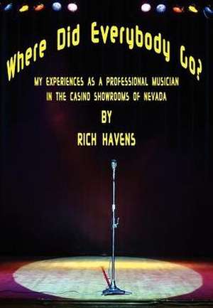 Where Did Everybody Go?: My Experiences as a Professional Musician in the Casino Showrooms of Nevada de Rich Havens