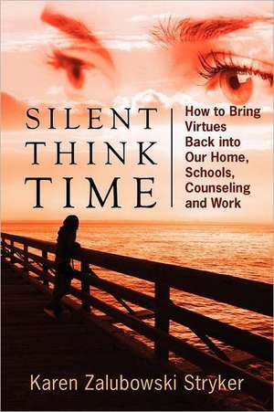 Silent Think Time: How to Bring Virtues Back into Our Home, Schools, Counseling and Work de Karen Zalubowski Stryker