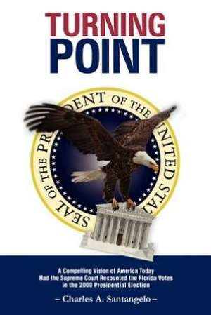 Turning Point: A Compelling Vision of America Today Had the Supreme Court Recounted the Florida Votes in the 2000 Presidential Electi de Charles A. Santangelo