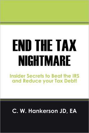 End the Tax Nightmare: Insider Secrets to Beat the IRS and Reduce Your Tax Debt! de C. W. Hankerson Jd Ea