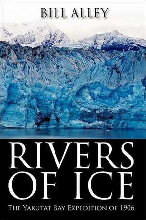 Rivers of Ice: The Yakutat Bay Expedition of 1906 de Bill Alley