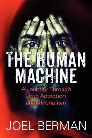 The Human Machine: A Journey Through Drug Addiction and Alcoholism de Joel Berman