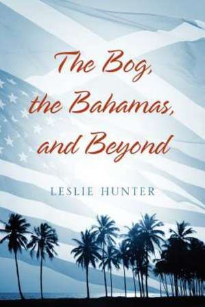 The Bog, the Bahamas, and Beyond de Leslie Hunter